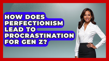 How Does Perfectionism Lead To Procrastination For Gen Z? - CBT for Gen Z