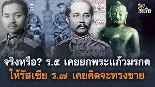 จริงหรือ? ร.๕ เคยยกพระแก้วมรกตให้รัสเซีย ส่วน ร.๗ คิดจะขายพระแก้วมรกต | ร้อยเรื่องราว