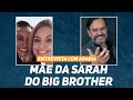 ENTREVISTA COM MÃE DA SARAH DO BBB 21 | Não Minta Pra Mim