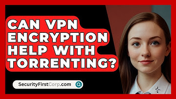 Can VPN Encryption Help With Torrenting? - SecurityFirstCorp.com
