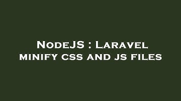 NodeJS : Laravel minify css and js files