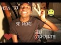 HOW TO BE MORE SELF CONFIDENT!!!!