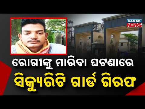 ରୋଗୀଙ୍କୁ ମାରିବା ଘଟଣା SCB Patient Assault Case | Security Guard Arrested by Police