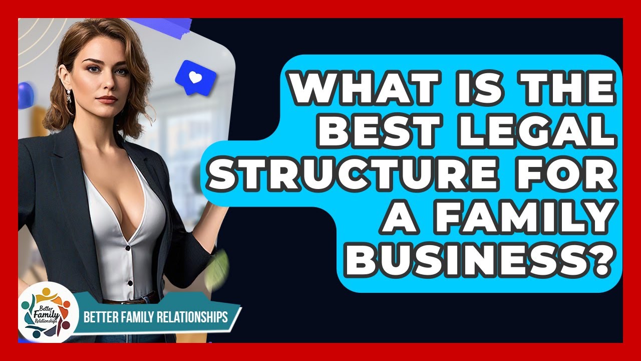 What Is The Best Legal Structure For A Family Business? - Better Family Relationships