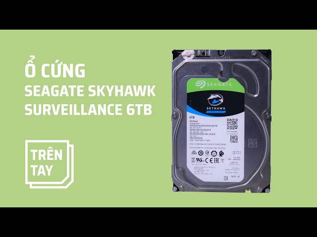 Trên tay ổ cứng 6TB Seagate SkyHawk Surveillance