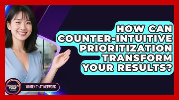 How Can Counter-intuitive Prioritization Transform Your Results? - Women That Network