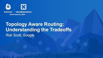 Topology Aware Routing: Understanding the Tradeoffs - Rob Scott, Google