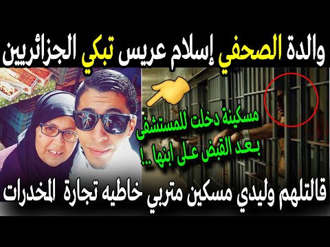 بالفيديو والدة الصحفي اسلام عريس تبكي الجزائريين بعد دخوله سجن الحراش بسبب المخدرات