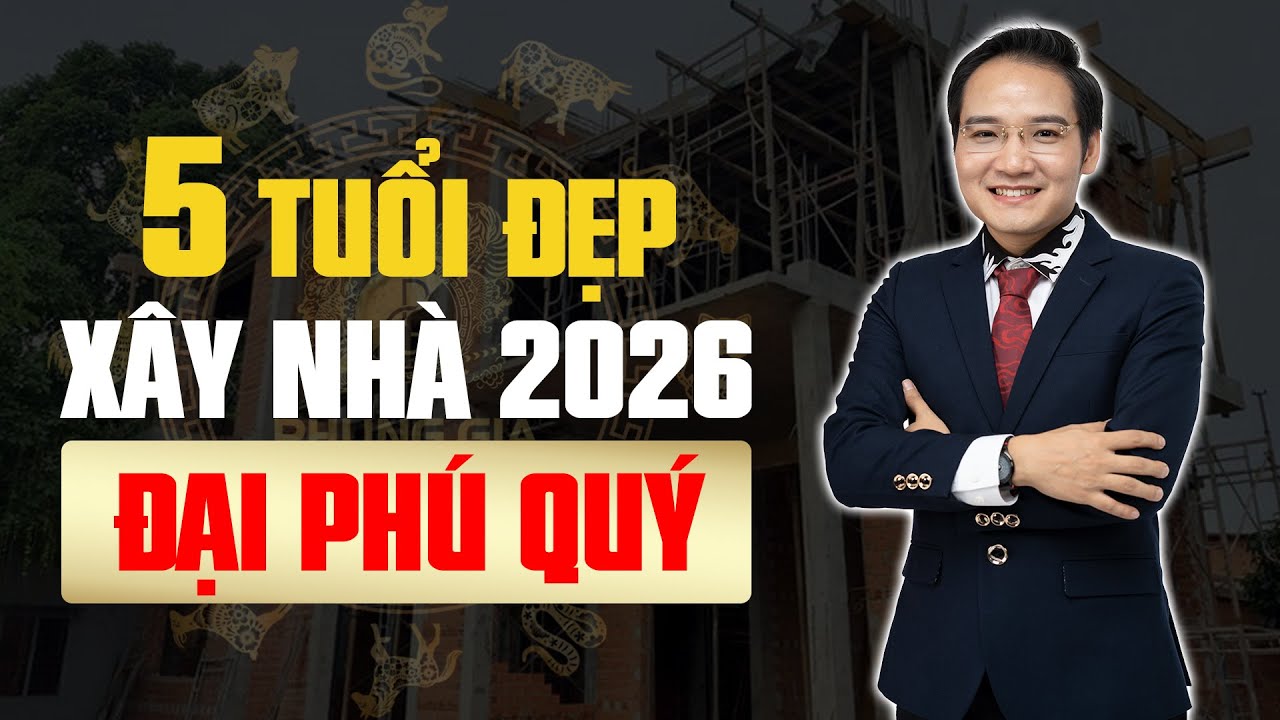 5 Tuổi Xây Nhà Đẹp Nhất 2026 Đại Cát Đại Lợi: Liệu Có Tên Bạn?