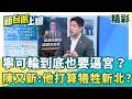 領先十幾趴到笑不出來？陳又新驚爆「複製貼上」大翻車...發言人急了狂開火？！再評新北戰局：蘇巧慧「這舉動」才像真正領先者！│【新台派上線 精彩】20260616│三立新聞台