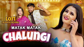 Matak Matak Chalungi Slowed   Reverb - Sedhu Phogat - Anjali Raghav | Latest DJ Lofi Song 2025
