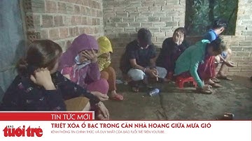 Triệt xóa ổ bạc trong căn nhà hoang giữa mưa gió