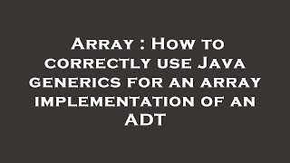 Array : How to correctly use Java generics for an array implementation of an ADT