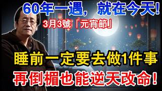 倪海廈：60年一次，就在今天！3月3號「元宵節」，睡前一定要去做1件事，再倒楣也能逆天改命！【倪師·天紀實踐】#倪海廈 #風水 #運勢 #中醫養生 #倪師·天紀實踐