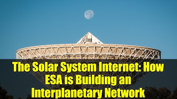 The Solar System Internet: How ESA is Building an Interplanetary Network