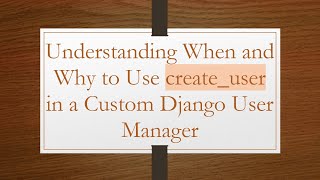 Understanding When and Why to Use create_user in a Custom Django User Manager