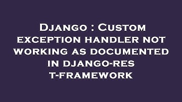 Django : Custom exception handler not working as documented in django-rest-framework
