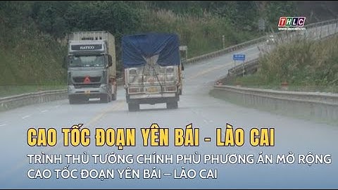 Trình Thủ tướng Chính phủ phương án mở rộng cao tốc đoạn Yên Bái – Lào Cai | THLC