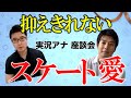 【フジスケ☆アナウンサー企画】熱く！アツく語ります！フィギュアスケート座談会 〜前編〜