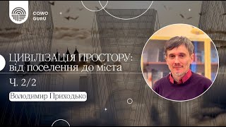 Цивілізація простору: від поселення до міста. Володимир Приходько (Ч. 2/2)