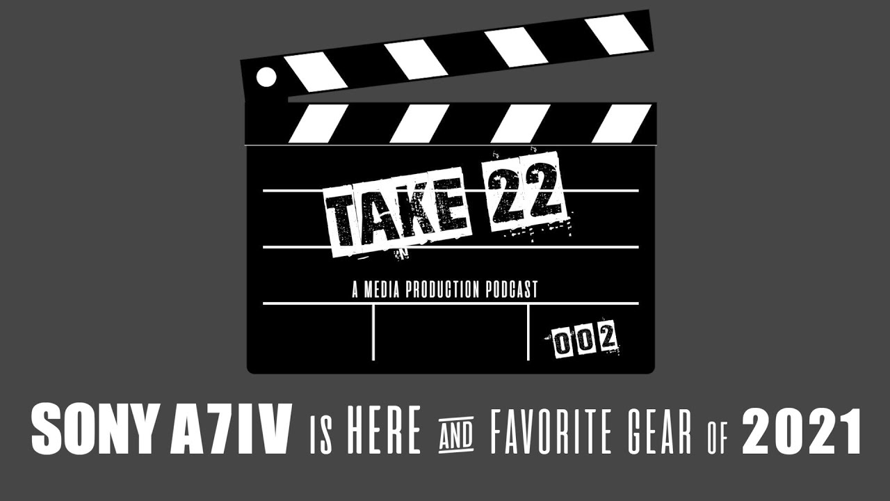 Sony A7IV is here and Favorite Gear of 2021 | Take 22 - a media production podcast 002
