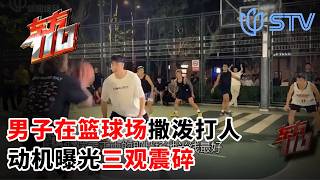 男子在篮球场撒泼打人,动机曝光三观震碎#东方110 20260709 FULL