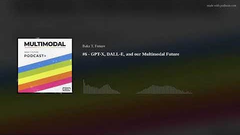 #6 - GPT-X, DALL-E, and our Multimodal Future