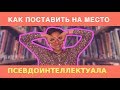 Как РАЗОБЛАЧИТЬ ПСЕВДОИНТЕЛЛЕКТУАЛА?