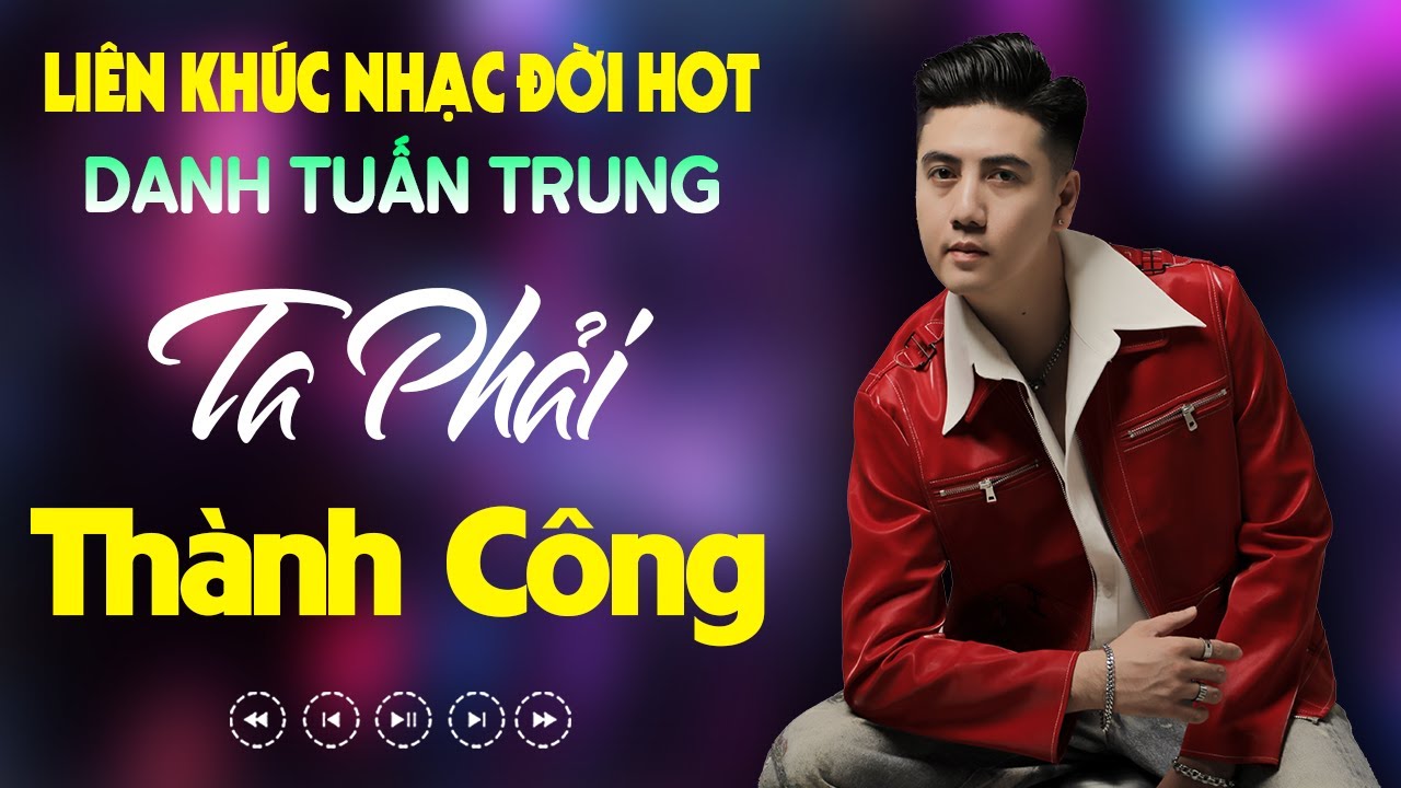 Nhạc Đời Danh Tuấn Trung - TA PHẢI THÀNH CÔNG | Tổng Hợp LK Nhạc Đời DANH TUẤN TRUNG 2025