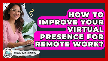 How To Improve Your Virtual Presence For Remote Work? - Guide To Work From Home