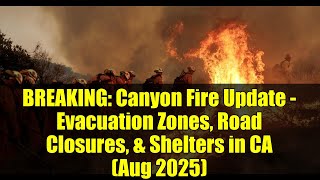 BREAKING: Canyon Fire Update - Evacuation Zones, Road Closures, & Shelters in CA (Aug 2025)