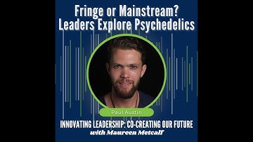 Fringe or Mainstream? Leaders Explore Psychedelics – Full interview with Paul Austin