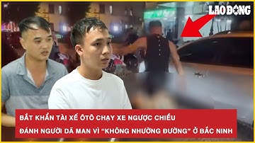 Bắt khẩn tài xế ôtô chạy xe ngược chiều, đánh người dã man vì “không nhường đường” ở Bắc Ninh