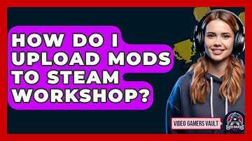 How Do I Upload Mods To Steam Workshop? - Video Gamers Vault