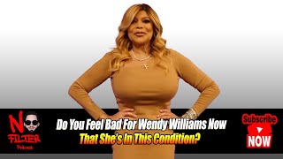 Do You Feel Bad For Wendy Williams Now That She’s In This Condition?