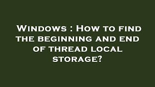Windows : How to find the beginning and end of thread local storage