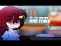 All my friends are toxic…