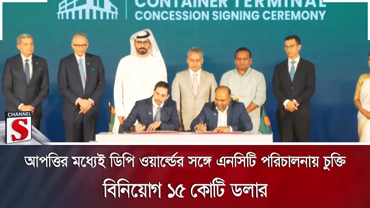আপত্তির মধ্যেই ডিপি ওয়ার্ল্ডের সঙ্গে এনসিটি পরিচালনায় চুক্তি; বিনিয়োগ ১৫ কোটি ডলার | Channel S News