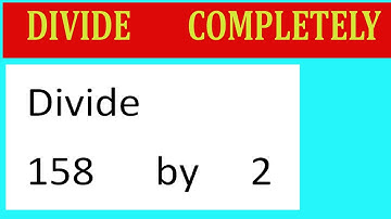 Divide     158      by     2  Divide   completely