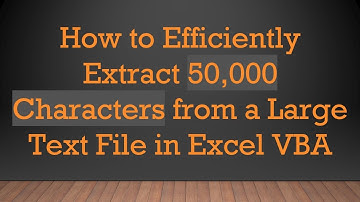How to Efficiently Extract 50,000 Characters from a Large Text File in Excel VBA