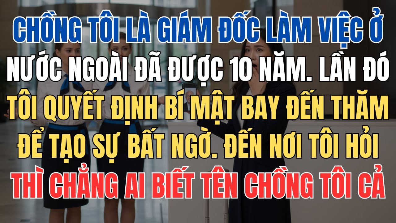 Chồng Làm Giám Đốc Ở Nước Ngoài 10 Năm, Lần Tôi Lén Đến Thăm Thì Hỏi Cả Công Ty Không Ai Biết Tên