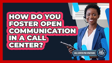 How Do You Foster Open Communication In A Call Center?