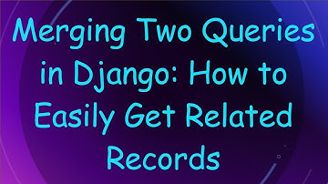 Merging Two Queries in Django: How to Easily Get Related Records