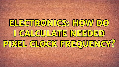 Electronics: How do I calculate needed pixel clock frequency? (3 Solutions!!)
