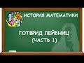 ГОТФРИД ЛЕЙБНИЦ (ЧАСТЬ 1) | ИСТОРИЯ МАТЕМАТИКИ