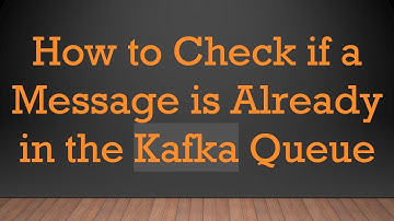 How to Check if a Message is Already in the Kafka Queue