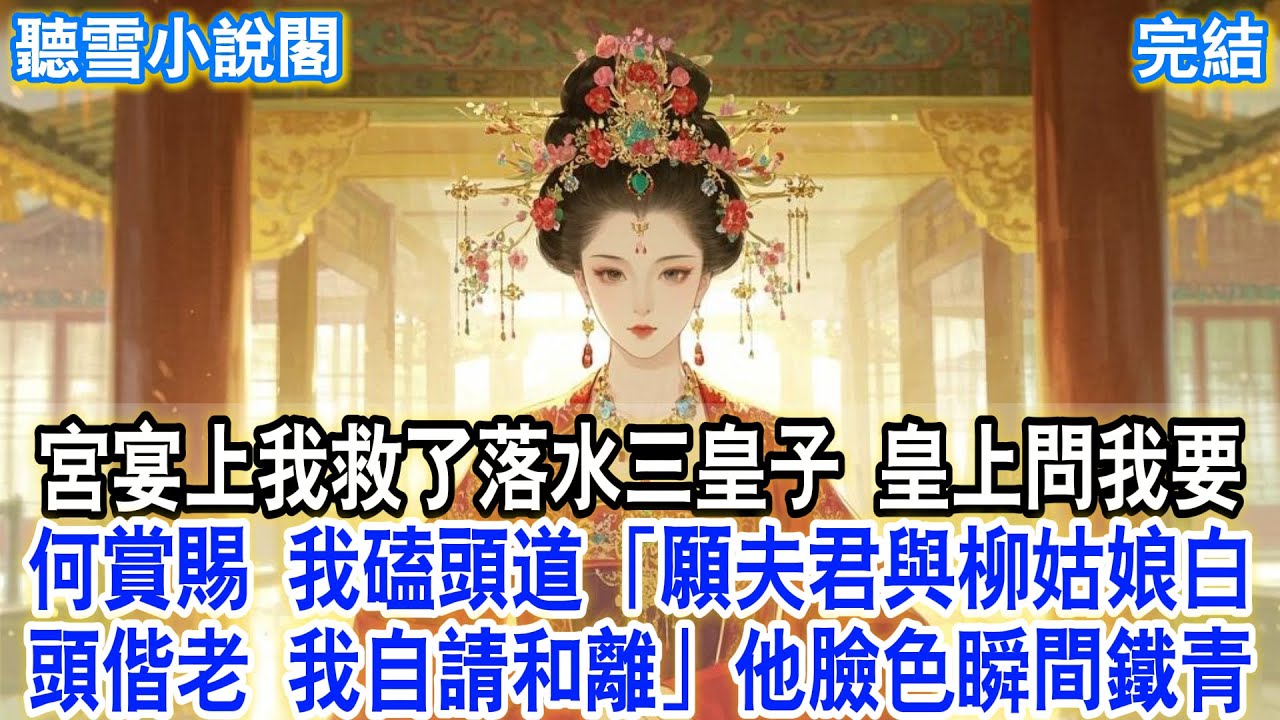 【完結】宮宴上我救了落水三皇子，皇上問我要何賞賜。我磕頭道：「願夫君與柳姑娘白頭偕老，我自請和離。」他臉色瞬間鐵青。