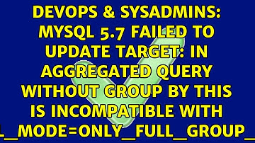 MySQL 5.7 Failed to update target: In aggregated query without GROUP BY this is incompatible...