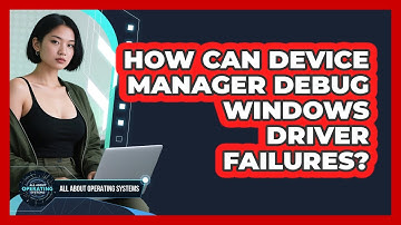 How Can Device Manager Debug Windows Driver Failures? - All About Operating Systems