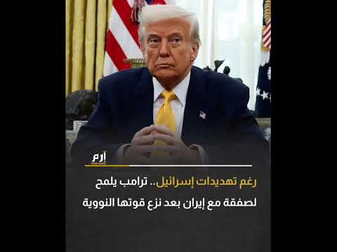 ترامب إي ران تسعى لاتفاق بعد ن زع ق دراتها الن ووية وترجيحات بإتمام الصفقة